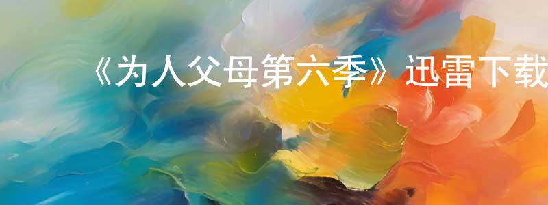 ﻿陈钱华发布﻿《为人父母第六季》迅雷下载/在线观看-都市情感-美剧天堂